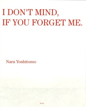 YOSHITOMO NARA: I DON'T MIND IF YOU FORGET ME - (NARA, YOSHITOMO